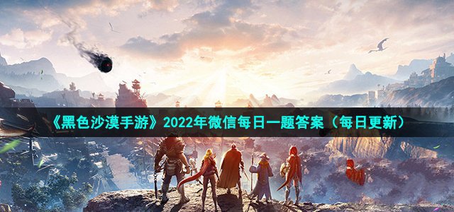 《黑色沙漠手游》微信每日一题答案汇总2022