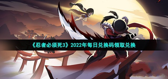 《忍者必须死3》每日兑换码最新汇总2022