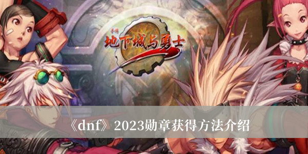 《地下城与勇士》2023勋章获得方法最新介绍