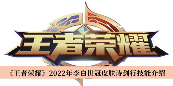 《王者荣耀》2022年李白世冠皮肤诗剑行技能最新介绍