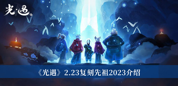 《光遇》2.23复刻先祖2023最新介绍