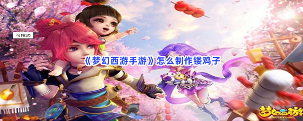 《梦幻西游手游》镂鸡子制作方法介绍