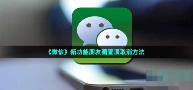 《微信》新功能朋友圈置顶取消方法介绍