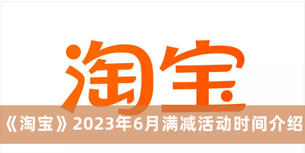 《淘宝》2023年6月满减活动时间最新介绍