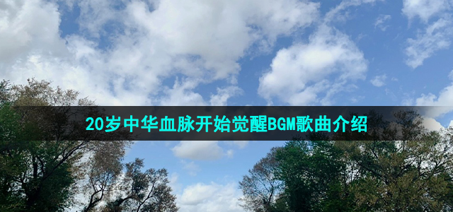 《抖音》20岁中华血脉开始觉醒BGM歌曲最新介绍