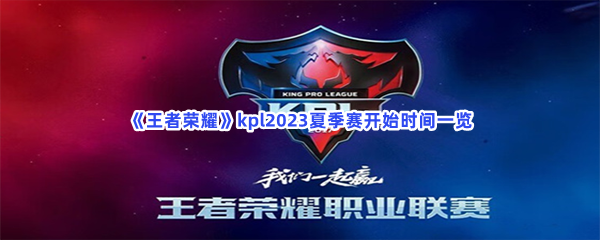 《王者荣耀》kpl2023夏季赛开始时间攻略介绍